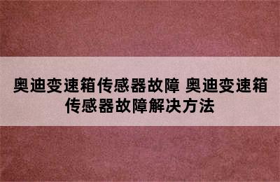 奥迪变速箱传感器故障 奥迪变速箱传感器故障解决方法